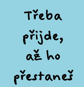 Třeba přijde, až ho přestaneš hledat